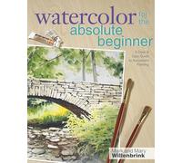 Watercolor for the Absolute Beginner with Mark Willenbrink: A Clear and Easy Guide to Successful Painting