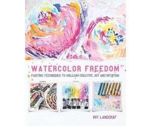 Watercolor Freedom: Painting Techniques to Unleash Creative Joy and Intuition