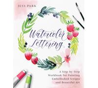 Watercolor Lettering : A Step-by-Step Workbook for Painting Embellished Scripts and Beautiful Art