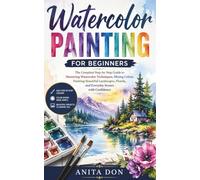 Watercolor painting For Beginners: The Complete Step-by-Step Guide to Mastering Watercolor Techniques, Mixing Colors, Painting Beautiful Landscapes, Florals, and Everyday Scenes with Confidence