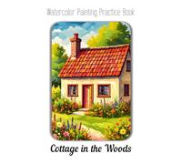 Watercolor Painting Practice Book - Cottage in the Woods: A Guide to Painting Cozy & Charming Woodland Scenes