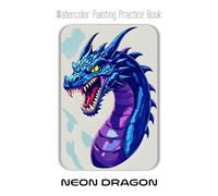 Watercolor Painting Practice Book - Neon Dragon: A Guide to Painting Vibrant & Stylized Fantasy Creatures
