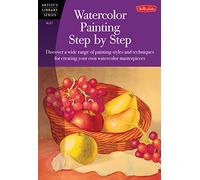 Watercolor Painting Step by Step (AL37): Discover a Wide Range of Painting Styles AD Techniques for Creating Your Own Watercolor Masterpieces (Artist's Library)