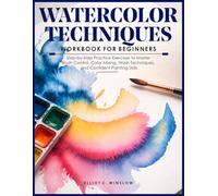 WATERCOLOR TECHNIQUES WORKBOOK FOR BEGINNERS: Step-by-Step Practice Exercises to Master Brush Control, Color Mixing, Wash Techniques, and Confident Painting Skills