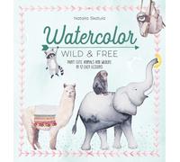 Watercolor Wild and Free : Paint Cute Animals and Wildlife in 12 Easy Lessons