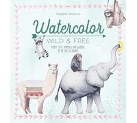 Watercolor Wild and Free: Paint Cute Animals and Wildlife in 12 Easy Lessons