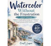 Watercolor Without the Frustration (2026 Edition): A Beginner-Friendly System to Finally Control Bleeds, Fix Mistakes, and Paint Soft, Beautiful ... Simple Techniques and 20+ Guided Projects