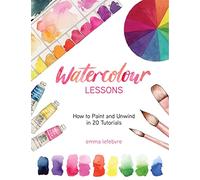 Watercolour Lessons: How to Paint and Unwind in 20 Tutorials (Watercolours for Beginners) [Spiral-bound] Emma Lefebvre