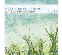 Waterdeep Worship - Waterdeep - You Are So Good to Me *