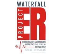 Waterfall Project ER: Rescue Projects and Products Before They Fail, Stall, or Get You Fined