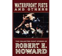 Waterfront Fists and Others: The Collected Fight Stories of Robert E. Howard