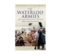 Waterloo Armies, The: Men, Organization and Tactics