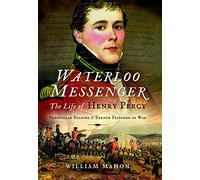 Waterloo Messenger: The Life of Henry Percy, Peninsular Soldier and French Prisoner of War