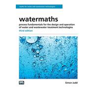 watermaths: process fundamentals for the design and operation of water and wastewater treatment technologies - third edition (Maths for Water and Wastewater Technologies)