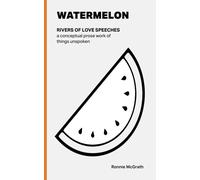 WATERMELON: Rivers of Love Speeches: a conceptual prose work of things unspoken