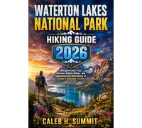 WATERTON LAKES NATIONAL PARK HIKING GUIDE 2026: Navigate Every Trail, Discover Hidden Valleys, and Experience the Wild Beauty of Canada's Mountain Frontier (The Summit Explorer Series 2026)