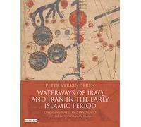 Waterways of Iraq and Iran in the Early Islamic Period: Changing Rivers and Landscapes of the Mesopotamian Plain (International Library of Human Geography)