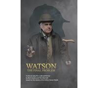 Watson: The Final Problem: A one-act drama for a solo performer, based on the works of Sir Arthur Conan Doyle