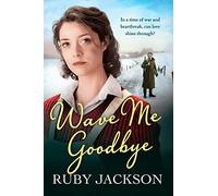 WAVE ME GOODBYE: A Powerful WWII Historical Fiction Family Saga of Tragedy and Triumph