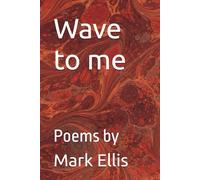 Wave to me: Poems by Mark Ellis