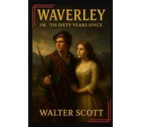 Waverley Or ’Tis Sixty Years Since: A Tale of Honor, Loyalty, and the Jacobite Rebellion in Eighteenth-Century Scotland With Original Illustrations