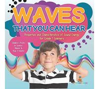 Waves That You Can Hear | Properties and Characteristics of Sound Energy for Grade 1 Learners | Children’s Books on Science, Nature & How It Works