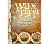 Wax and Paper Workshop: Techniques for Combining Encaustic Paint and Handmade Paper: Techniques for Combining Handmade Paper with Encaustic Paint