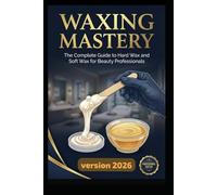 Waxing Mastery: The Complete Guide to Hard Wax and Soft Wax for Beauty Professionals: Step-by-Step Fundamentals to Advanced Brazilian Techniques, ... Build Recurring Income in the Beauty Industry