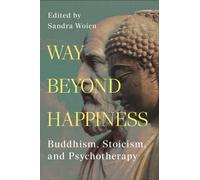 Way Beyond Happiness : Buddhism, Stoicism, and Psychotherapy
