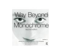 Way Beyond Monochrome - Advanced B&W Techniques incl. digital negatives & hybrid printing - 2e