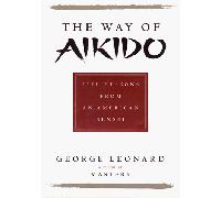 Way of Aikido: Life Lessons from an American Sensei