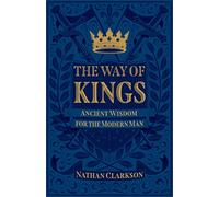 Way of Kings: Ancient Wisdom for the Modern Man