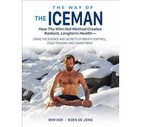 Way of the Iceman: How the Wim Hof Method Creates Radiant, Longterm Health -- Using the Science & Secrets of Breath Control, Cold-Training & ... ... Breath Control, Cold-Training and Commitment