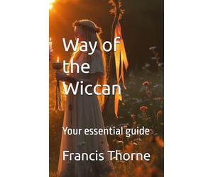 Way of the Wiccan: Your essential guide (The Complete Works of Francis Eric Thorne)