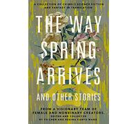 Way Spring Arrives and Other Stories: A Collection of Chinese Science Fiction and Fantasy in Translation from a Visionary Team of Female and Nonbinary Creators