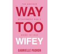 Way Too Wifey: The Anxious Attachment Girl’s Guide to Love