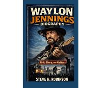 WAYLON JENNINGS BIOGRAPHY Grit, Glory, and Guitars: Grit, Glory, and Guitars