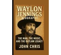 WAYLON JENNINGS BIOGRAPHY: The Man, The Music, And The Outlaw Legacy
