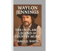 Waylon Jennings: The Outlaw Legend of Country Music