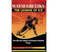 WAYNE GRETZKY: A Legend on Ice: The Life and Legacy of Hockey's Greatest Player