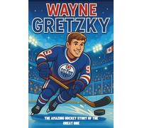 Wayne Gretzky Biography: The Amazing Hockey Story of The Great One.