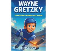 Wayne Gretzky Biography: The Great One’s Inspiring Story for Kids - How a Small-Town Boy Became Hockey’s Greatest Legend