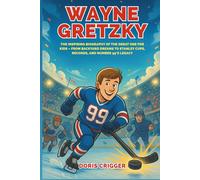 Wayne Gretzky: The Inspiring Biography of the Great One for Kids - From Backyard Dreams to Stanley Cups, Records, and Number 99’s Legacy (Inspiring Athletes Story for Young Readers)