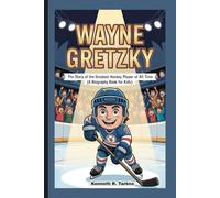 WAYNE GRETZKY: The Story of the Greatest Hockey Player of All Time ( A Biography Book For Kids )