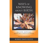 Ways of Knowing About Birth: Mothers, Midwives, Medicine, & Birth Activism
