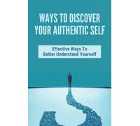 Ways To Discover Your Authentic Self: Effective Ways To Better Understand Yourself