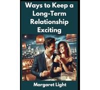 Ways to Keep a Long-Term Relationship Exciting.: Simple Strategies to Keep the Spark Alive in Your Long-Term Relationship.