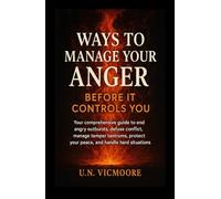 Ways to Manage Your Anger Before It Controls You: Your comprehensive guide to end angry outbursts, defuse conflict, manage temper tantrums, protect your peace, and handle hard situations