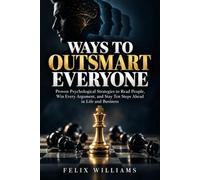 WAYS TO OUTSMART EVERYONE: Proven Psychological Strategies to Read People, Win Every Argument, and Stay Ten Steps Ahead in Life and Business