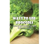 Ways To Use Broccoli: Learn To Cook Healthy Meal With 50 Broccoli Recipes: Broccoli Recipes For Weight Loss